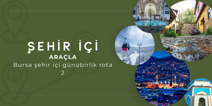 ARAÇLA BURSA ŞEHİR İÇİ GÜNÜBİRLİK ROTA 2